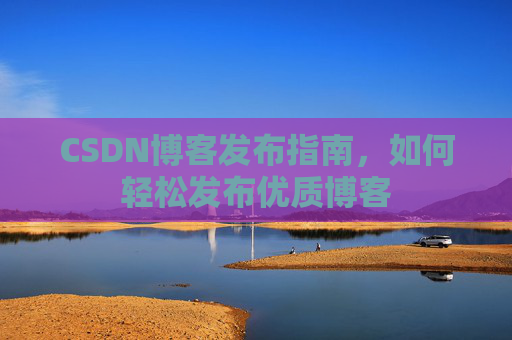 CSDN博客发布指南，如何轻松发布优质博客
