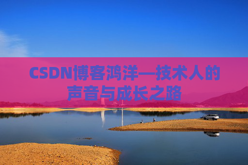 CSDN博客鸿洋—技术人的声音与成长之路