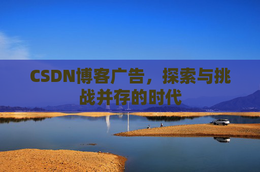 CSDN博客广告，探索与挑战并存的时代