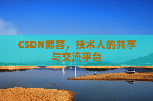 CSDN博客，技术人的共享与交流平台